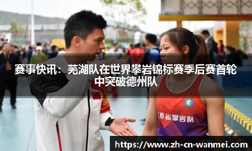 赛事快讯：芜湖队在世界攀岩锦标赛季后赛首轮中突破德州队