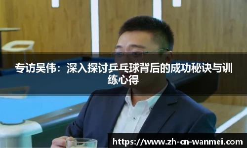 专访吴伟：深入探讨乒乓球背后的成功秘诀与训练心得