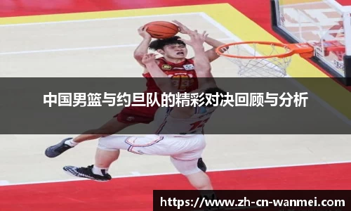 中国男篮与约旦队的精彩对决回顾与分析