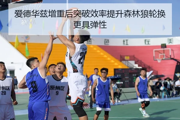 爱德华兹增重后突破效率提升森林狼轮换更具弹性